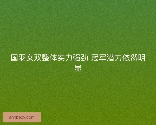 国羽女双整体实力强劲 冠军潜力依然明显